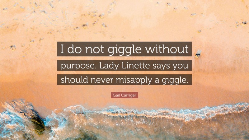 Gail Carriger Quote: “I do not giggle without purpose. Lady Linette says you should never misapply a giggle.”