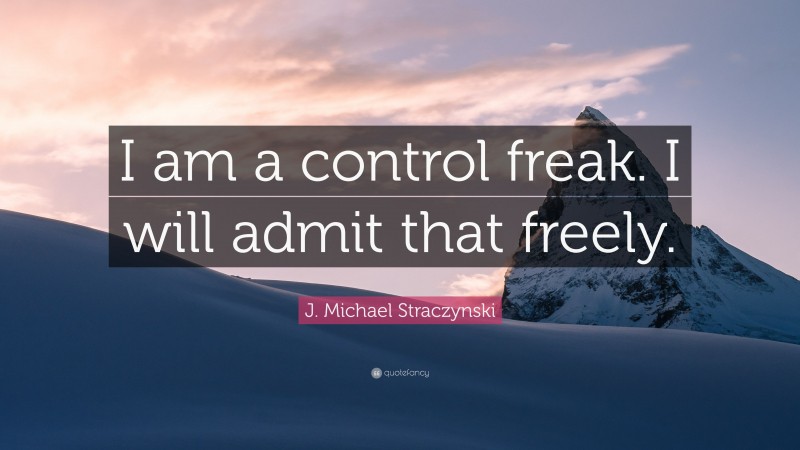 J. Michael Straczynski Quote: “I am a control freak. I will admit that freely.”