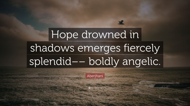 Aberjhani Quote: “Hope drowned in shadows emerges fiercely splendid–– boldly angelic.”