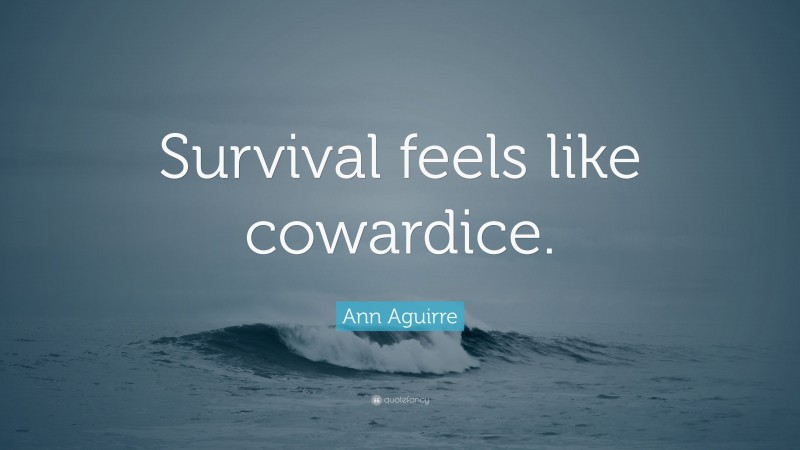 Ann Aguirre Quote: “Survival feels like cowardice.”
