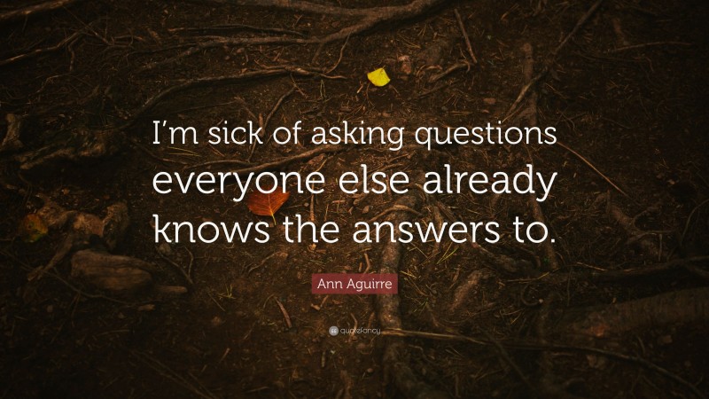 Ann Aguirre Quote: “I’m sick of asking questions everyone else already knows the answers to.”