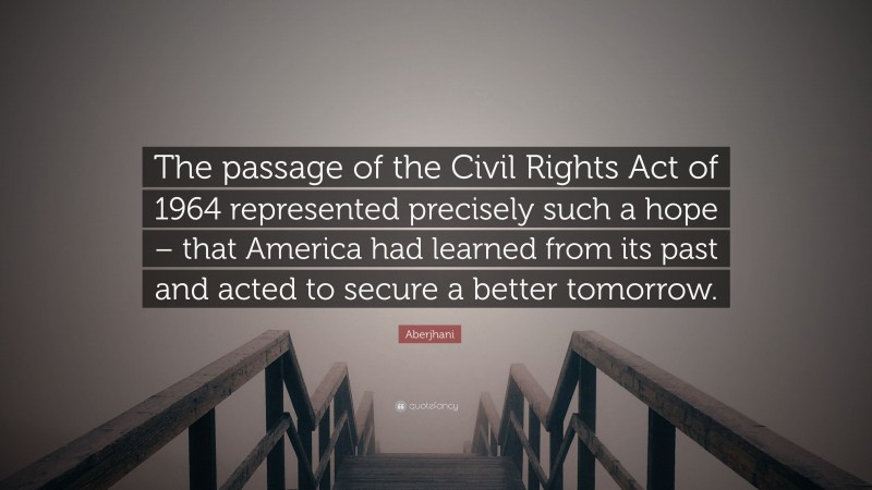 Aberjhani Quote: “The passage of the Civil Rights Act of 1964 represented precisely such a hope – that America had learned from its past and acted to secure a better tomorrow.”