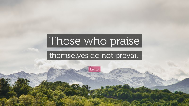 Laozi Quote: “Those who praise themselves do not prevail.”
