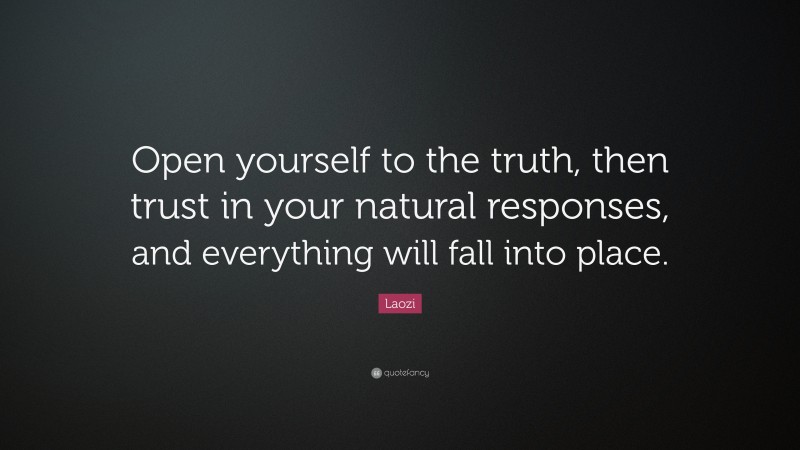 Laozi Quote: “Open yourself to the truth, then trust in your natural responses, and everything will fall into place.”