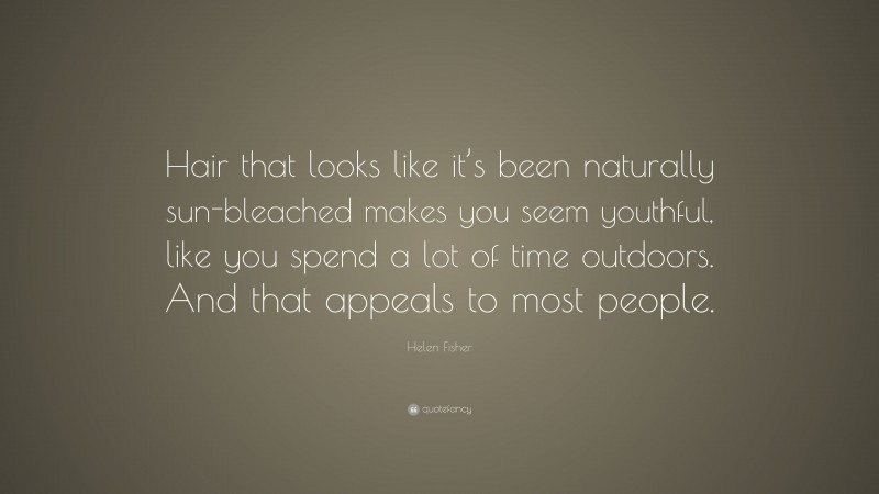 Helen Fisher Quote: “Hair that looks like it’s been naturally sun-bleached makes you seem youthful, like you spend a lot of time outdoors. And that appeals to most people.”