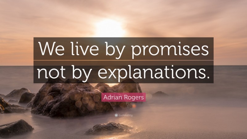 Adrian Rogers Quote: “We live by promises not by explanations.”
