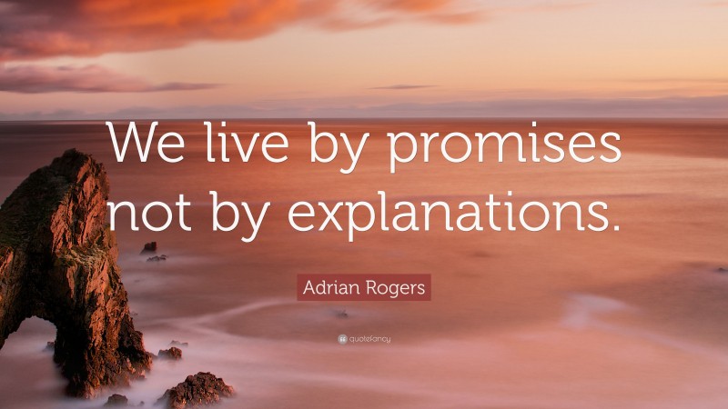 Adrian Rogers Quote: “We live by promises not by explanations.”