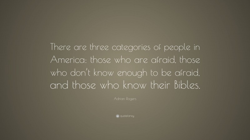 Adrian Rogers Quote: “There are three categories of people in America: those who are afraid, those who don’t know enough to be afraid, and those who know their Bibles.”