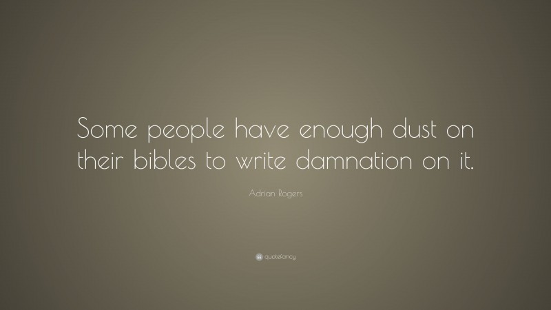 Adrian Rogers Quote: “Some people have enough dust on their bibles to write damnation on it.”