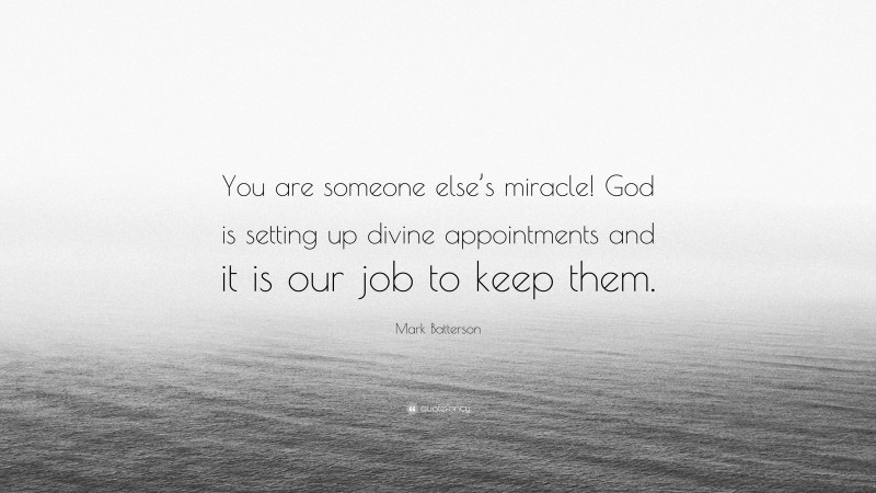 Mark Batterson Quote: “You are someone else’s miracle! God is setting up divine appointments and it is our job to keep them.”