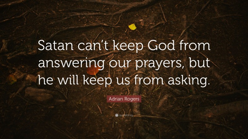 Adrian Rogers Quote: “Satan can’t keep God from answering our prayers, but he will keep us from asking.”