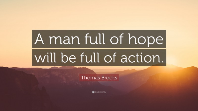 Thomas Brooks Quote: “A man full of hope will be full of action.”