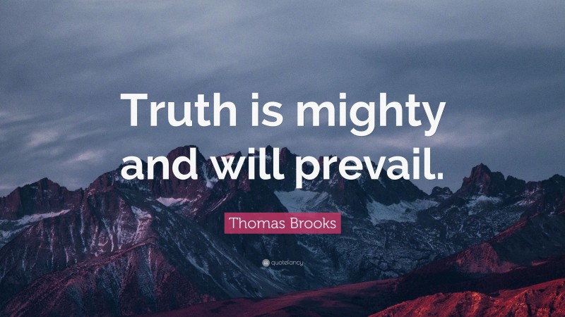 Thomas Brooks Quote: “Truth is mighty and will prevail.”