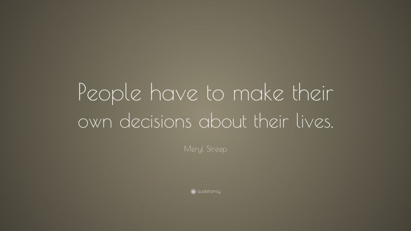 Meryl Streep Quote: “People have to make their own decisions about their lives.”
