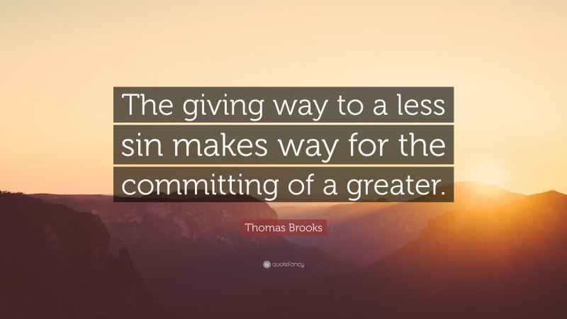 Thomas Brooks Quote: “The giving way to a less sin makes way for the committing of a greater.”