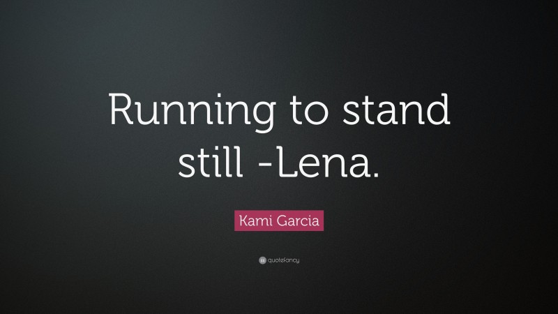 Kami Garcia Quote: “Running to stand still -Lena.”