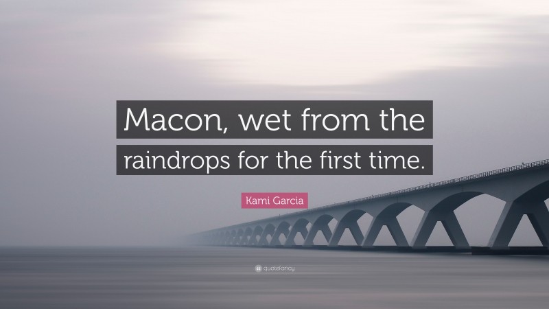 Kami Garcia Quote: “Macon, wet from the raindrops for the first time.”