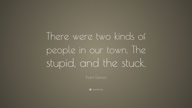 Kami Garcia Quote: “There were two kinds of people in our town. The stupid, and the stuck.”