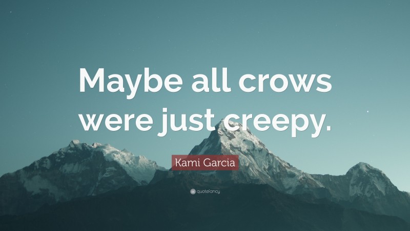 Kami Garcia Quote: “Maybe all crows were just creepy.”