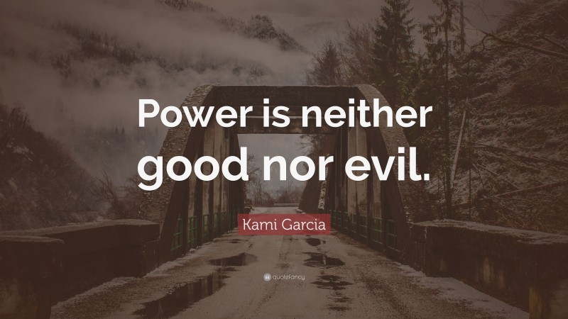 Kami Garcia Quote: “Power is neither good nor evil.”