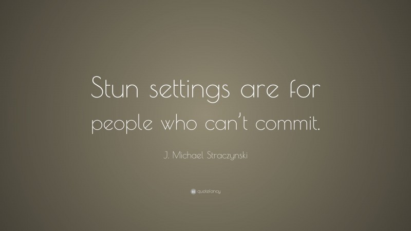 J. Michael Straczynski Quote: “Stun settings are for people who can’t commit.”