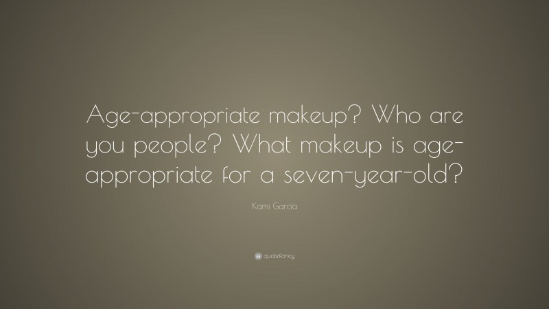 Kami Garcia Quote: “Age-appropriate makeup? Who are you people? What makeup is age-appropriate for a seven-year-old?”
