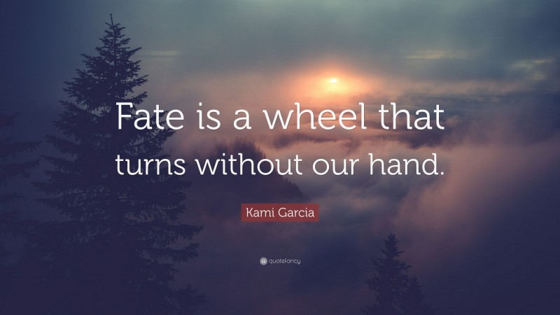 Kami Garcia Quote: “Fate is a wheel that turns without our hand.”
