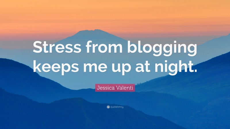 Jessica Valenti Quote: “Stress from blogging keeps me up at night.”