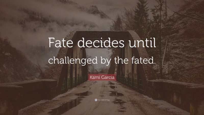 Kami Garcia Quote: “Fate decides until challenged by the fated.”