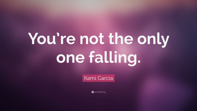 Kami Garcia Quote: “You’re not the only one falling.”