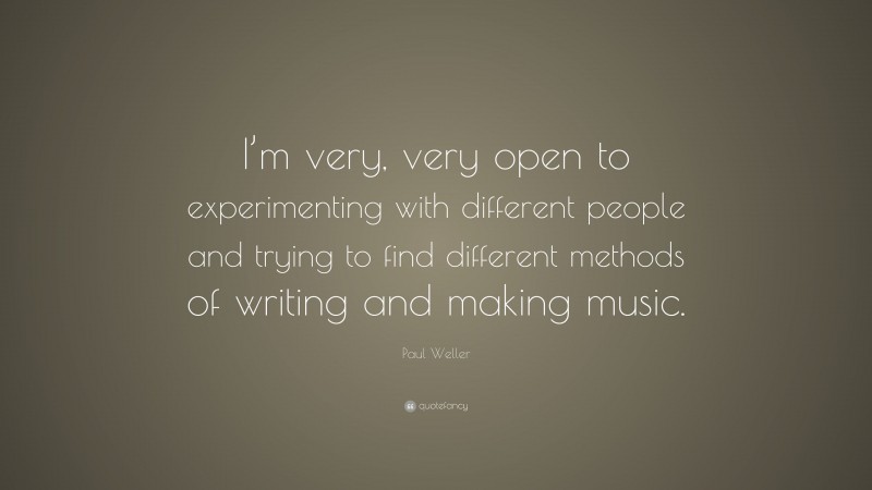 Paul Weller Quote: “I’m very, very open to experimenting with different people and trying to find different methods of writing and making music.”