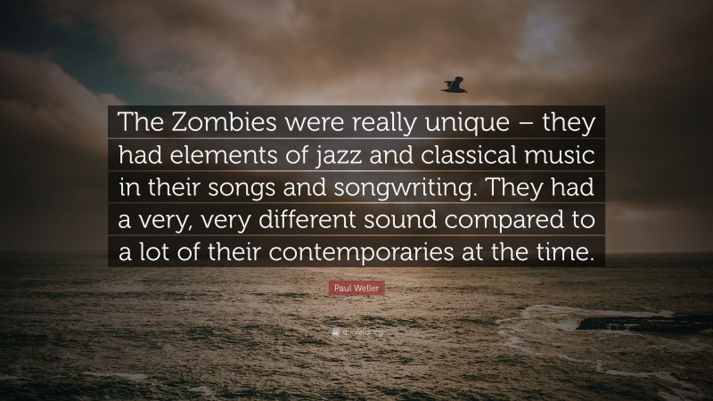 Paul Weller Quote: “The Zombies were really unique – they had elements of jazz and classical music in their songs and songwriting. They had a very, very different sound compared to a lot of their contemporaries at the time.”
