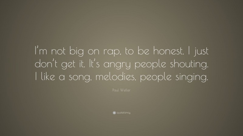 Paul Weller Quote: “I’m not big on rap, to be honest. I just don’t get it. It’s angry people shouting. I like a song, melodies, people singing.”