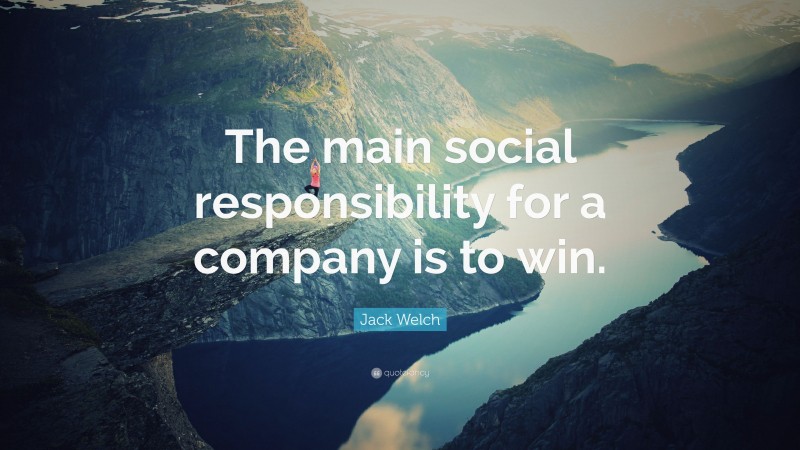 Jack Welch Quote: “The main social responsibility for a company is to win.”