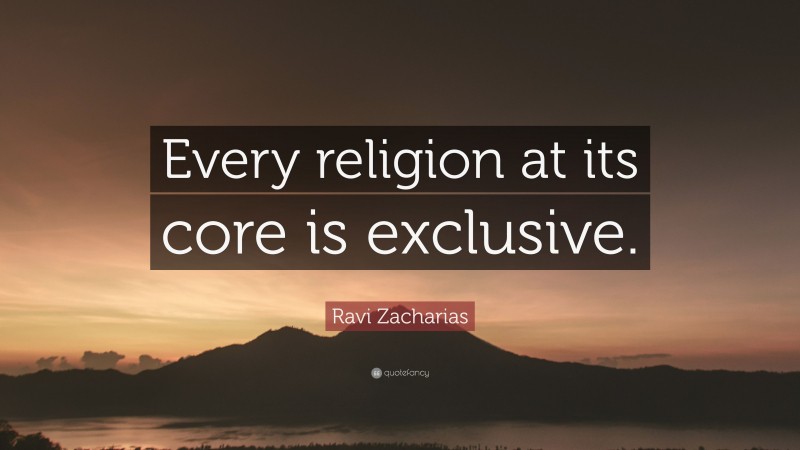 Ravi Zacharias Quote: “Every religion at its core is exclusive.”