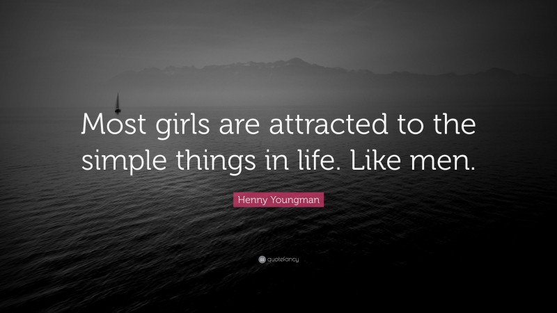 Henny Youngman Quote: “Most girls are attracted to the simple things in life. Like men.”
