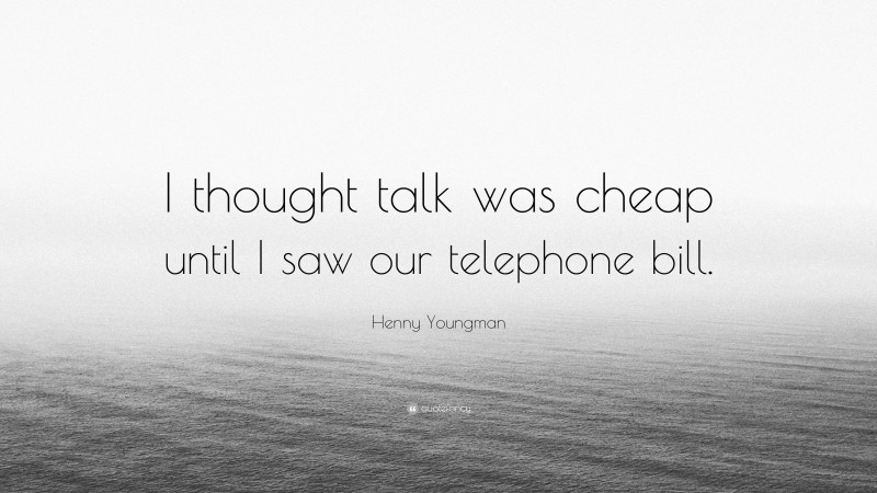 Henny Youngman Quote: “I thought talk was cheap until I saw our telephone bill.”