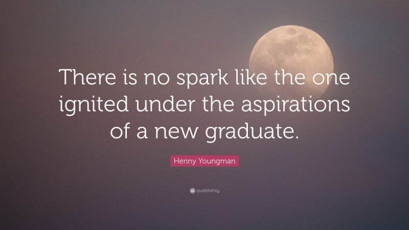 Henny Youngman Quote: “There is no spark like the one ignited under the aspirations of a new graduate.”
