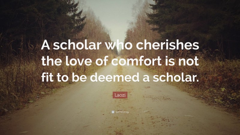 Laozi Quote: “A scholar who cherishes the love of comfort is not fit to be deemed a scholar.”