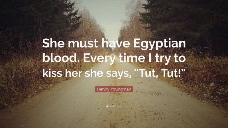Henny Youngman Quote: “She must have Egyptian blood. Every time I try to kiss her she says, “Tut, Tut!””