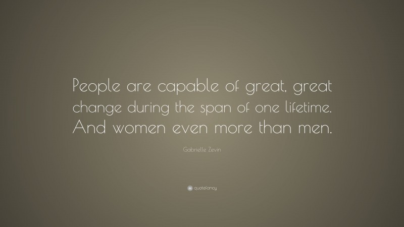 Gabrielle Zevin Quote: “People are capable of great, great change during the span of one lifetime. And women even more than men.”