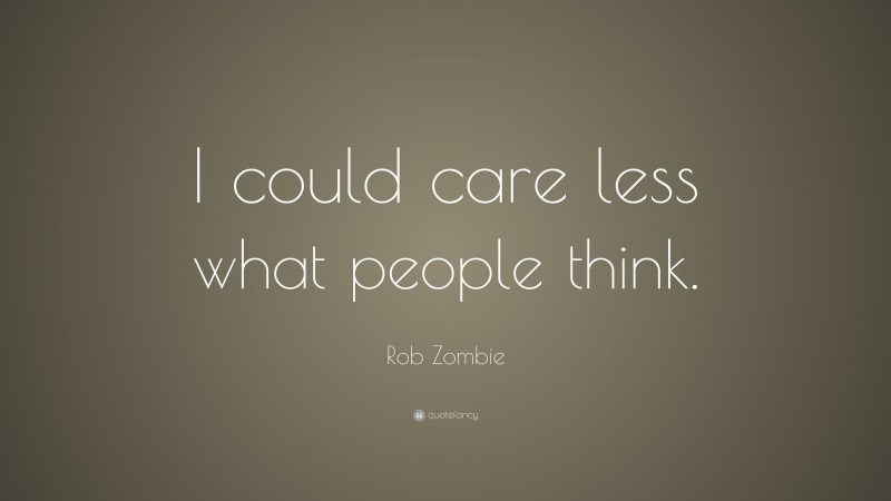 Rob Zombie Quote: “I could care less what people think.”
