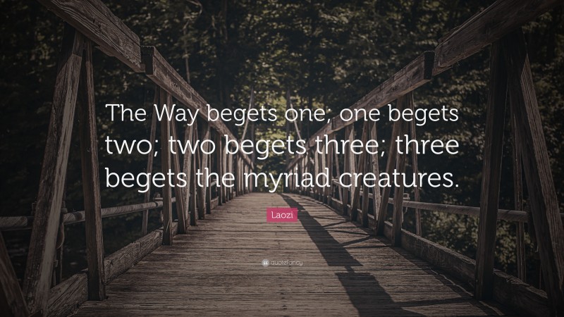 Laozi Quote: “The Way begets one; one begets two; two begets three; three begets the myriad creatures.”