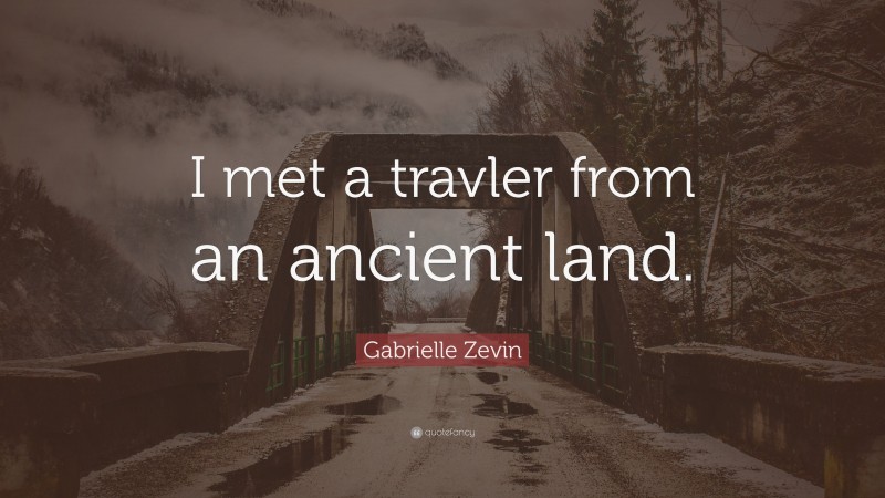 Gabrielle Zevin Quote: “I met a travler from an ancient land.”