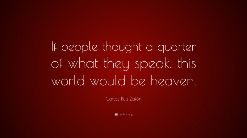 Carlos Ruiz Zafón Quote: “If people thought a quarter of what they speak, this world would be heaven.”