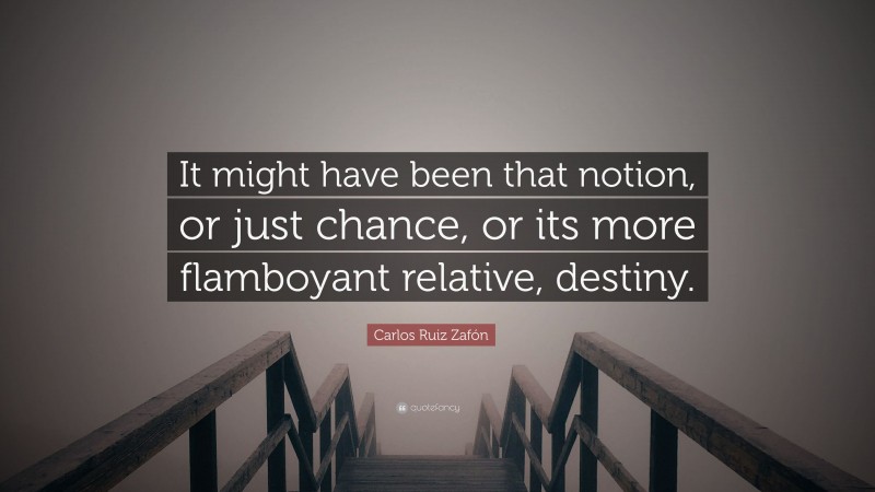Carlos Ruiz Zafón Quote: “It might have been that notion, or just chance, or its more flamboyant relative, destiny.”