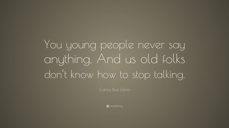 Carlos Ruiz Zafón Quote: “You young people never say anything. And us old folks don’t know how to stop talking.”