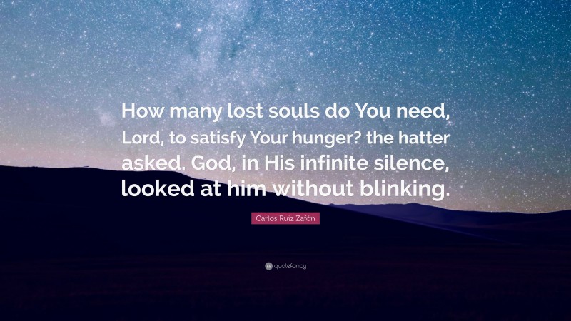 Carlos Ruiz Zafón Quote: “How many lost souls do You need, Lord, to satisfy Your hunger? the hatter asked. God, in His infinite silence, looked at him without blinking.”