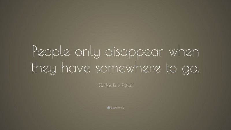 Carlos Ruiz Zafón Quote: “People only disappear when they have somewhere to go.”