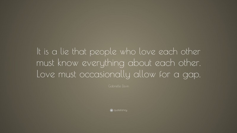 Gabrielle Zevin Quote: “It is a lie that people who love each other must know everything about each other. Love must occasionally allow for a gap.”